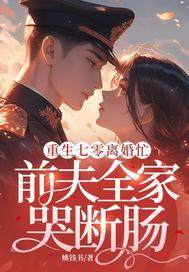 重生七零离婚忙，前夫全家哭断肠
